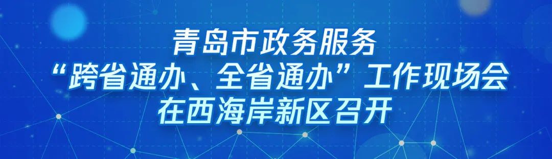?“跨域通辦專窗平臺”亮相青島市政務服務“跨省通辦、全省通辦”工作現場會