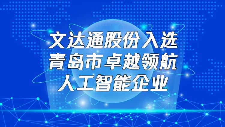 喜報！文達通股份入選“青島市卓越領航人工智能企業”