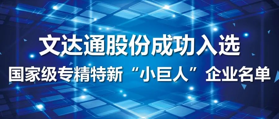 喜報丨文達通股份成功入選國家級專精特新“小巨人”企業(yè)名單